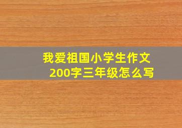 我爱祖国小学生作文200字三年级怎么写