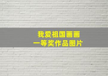 我爱祖国画画一等奖作品图片