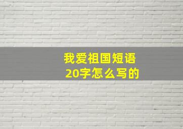 我爱祖国短语20字怎么写的