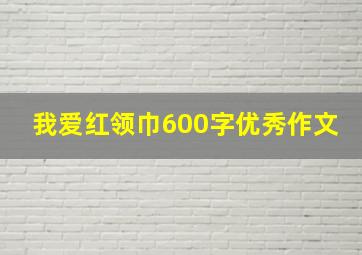 我爱红领巾600字优秀作文