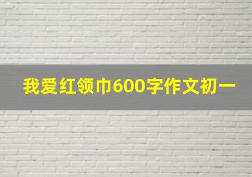 我爱红领巾600字作文初一