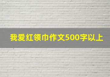 我爱红领巾作文500字以上