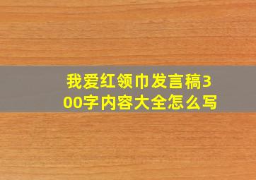 我爱红领巾发言稿300字内容大全怎么写