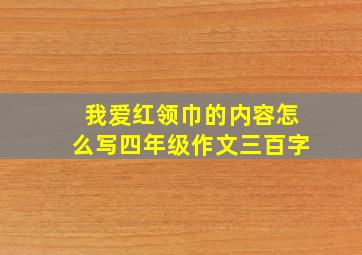 我爱红领巾的内容怎么写四年级作文三百字