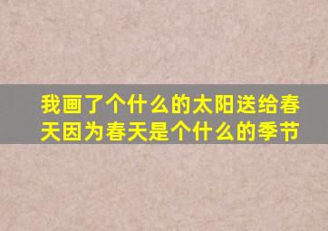 我画了个什么的太阳送给春天因为春天是个什么的季节