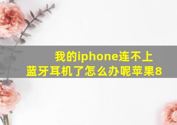 我的iphone连不上蓝牙耳机了怎么办呢苹果8