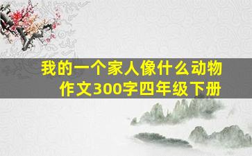 我的一个家人像什么动物作文300字四年级下册