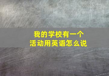 我的学校有一个活动用英语怎么说