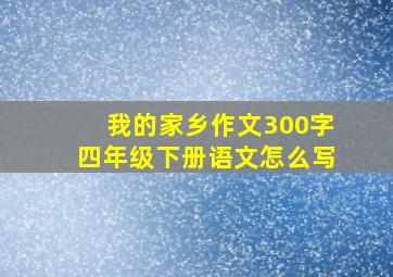 我的家乡作文300字四年级下册语文怎么写