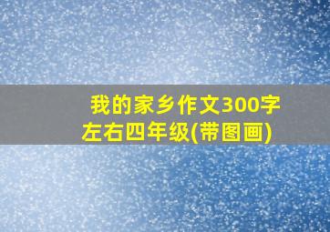 我的家乡作文300字左右四年级(带图画)