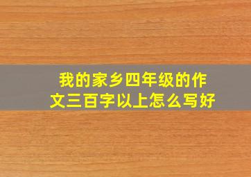 我的家乡四年级的作文三百字以上怎么写好