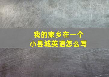 我的家乡在一个小县城英语怎么写