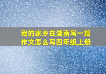 我的家乡在湖南写一篇作文怎么写四年级上册