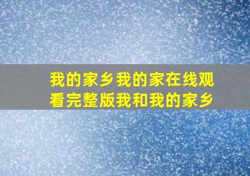 我的家乡我的家在线观看完整版我和我的家乡