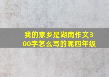 我的家乡是湖南作文300字怎么写的呢四年级