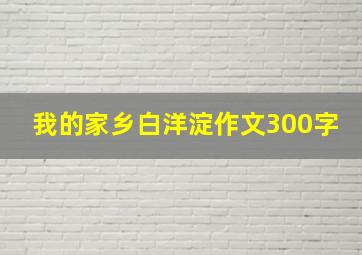 我的家乡白洋淀作文300字