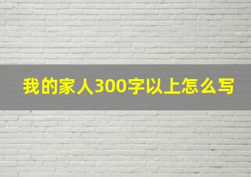 我的家人300字以上怎么写