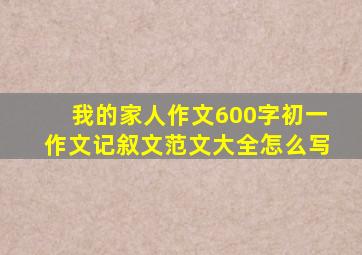 我的家人作文600字初一作文记叙文范文大全怎么写