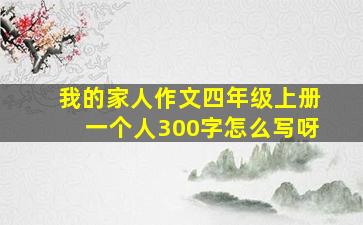 我的家人作文四年级上册一个人300字怎么写呀