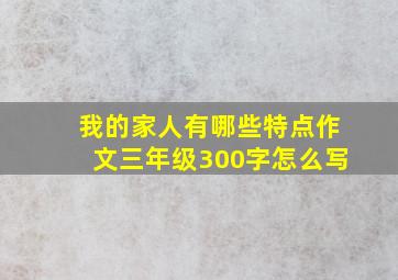 我的家人有哪些特点作文三年级300字怎么写