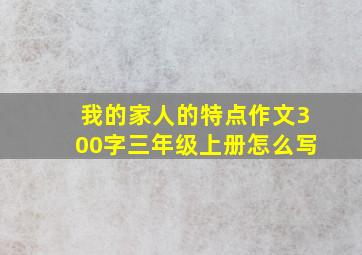 我的家人的特点作文300字三年级上册怎么写