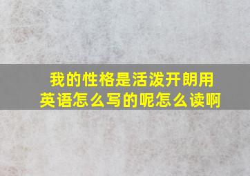 我的性格是活泼开朗用英语怎么写的呢怎么读啊