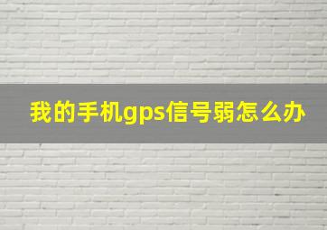 我的手机gps信号弱怎么办