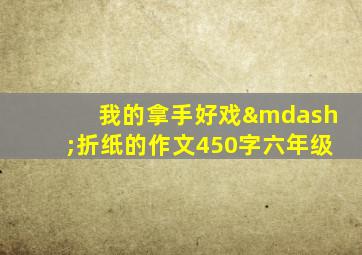 我的拿手好戏—折纸的作文450字六年级