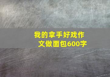 我的拿手好戏作文做面包600字