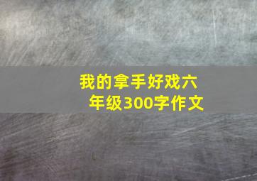 我的拿手好戏六年级300字作文