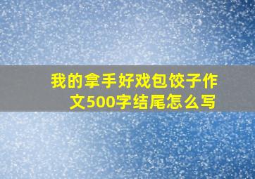 我的拿手好戏包饺子作文500字结尾怎么写