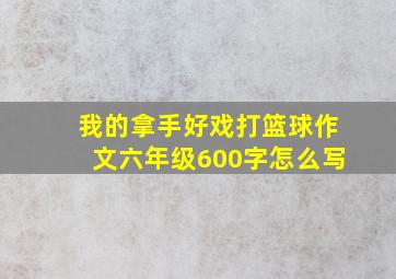 我的拿手好戏打篮球作文六年级600字怎么写