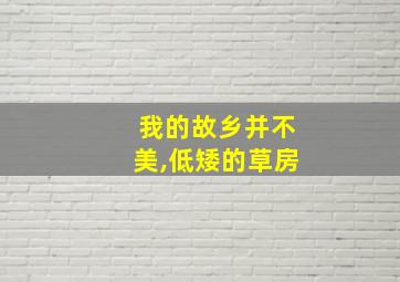 我的故乡并不美,低矮的草房