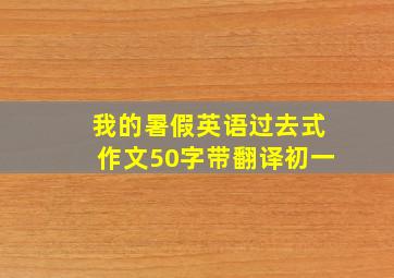 我的暑假英语过去式作文50字带翻译初一