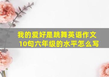 我的爱好是跳舞英语作文10句六年级的水平怎么写