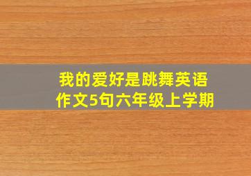 我的爱好是跳舞英语作文5句六年级上学期