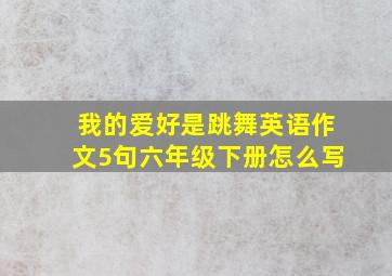 我的爱好是跳舞英语作文5句六年级下册怎么写