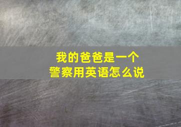 我的爸爸是一个警察用英语怎么说