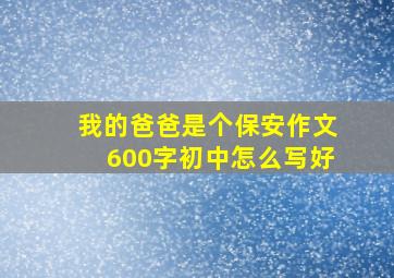 我的爸爸是个保安作文600字初中怎么写好