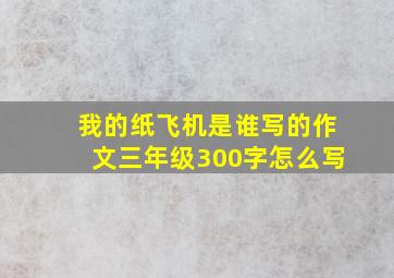 我的纸飞机是谁写的作文三年级300字怎么写