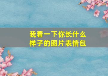 我看一下你长什么样子的图片表情包