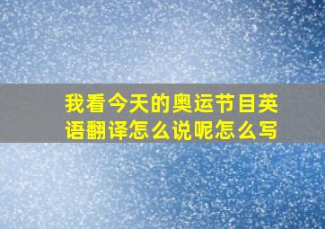 我看今天的奥运节目英语翻译怎么说呢怎么写