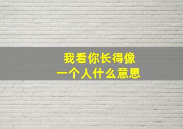 我看你长得像一个人什么意思