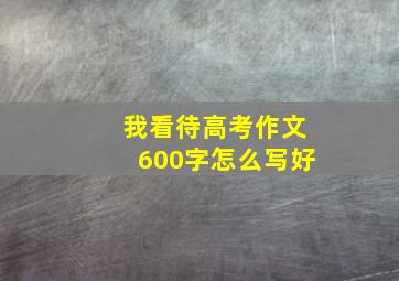 我看待高考作文600字怎么写好