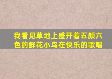 我看见草地上盛开着五颜六色的鲜花小鸟在快乐的歌唱