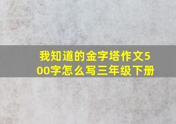 我知道的金字塔作文500字怎么写三年级下册