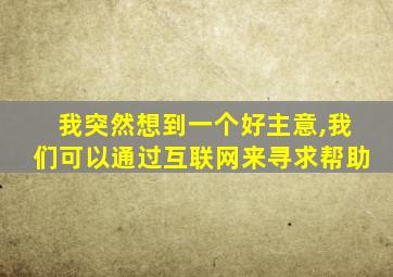 我突然想到一个好主意,我们可以通过互联网来寻求帮助