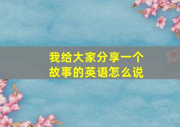 我给大家分享一个故事的英语怎么说