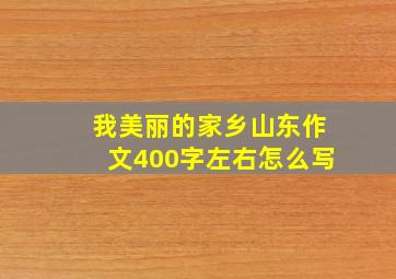 我美丽的家乡山东作文400字左右怎么写