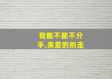 我能不能不分手,亲爱的别走